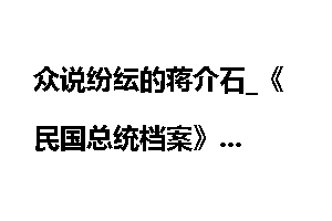 众说纷纭的蒋介石_《民国总统档案》