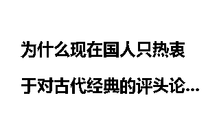 为什么现在国人只热衷于对古代经典的评头论足而无人去发展经典？