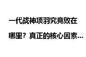 一代战神项羽究竟败在哪里？真正的核心因素是什么？