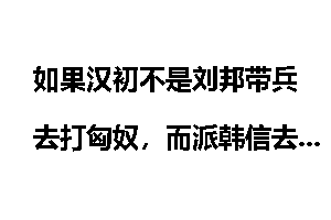如果汉初不是刘邦带兵去打匈奴，而派韩信去打，还会有平城之败吗？