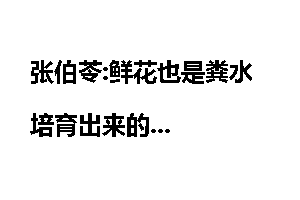 张伯苓:鲜花也是粪水培育出来的