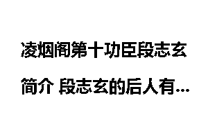 凌烟阁第十功臣段志玄简介 段志玄的后人有谁