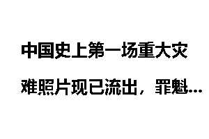 中国史上第一场重大灾难照片现已流出，罪魁祸首是郭沫若