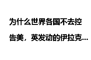 为什么世界各国不去控告美，英发动的伊拉克战争，让国际法庭审判它们呢？