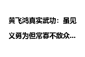 黄飞鸿真实武功：虽见义勇为但常寡不敌众