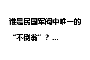 谁是民国军阀中唯一的“不倒翁”？