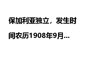 保加利亚独立，发生时间农历1908年9月11日