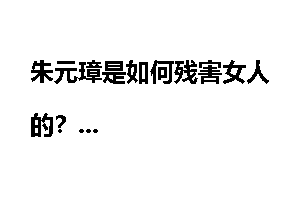 朱元璋是如何残害女人的？