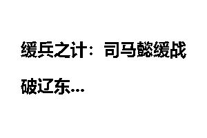 缓兵之计：司马懿缓战破辽东