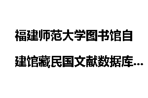 福建师范大学图书馆自建馆藏民国文献数据库概况
