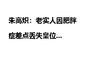 朱高炽：老实人因肥胖症差点丢失皇位