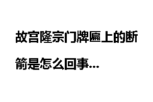 故宫隆宗门牌匾上的断箭是怎么回事