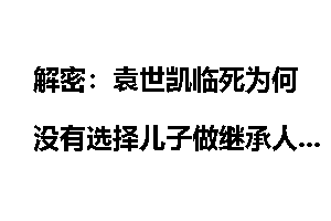 解密：袁世凯临死为何没有选择儿子做继承人？