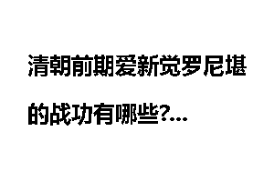 清朝前期爱新觉罗尼堪的战功有哪些?