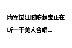 隋军过江时陈叔宝正在听一千美人合唱