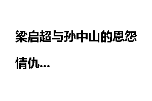 梁启超与孙中山的恩怨情仇