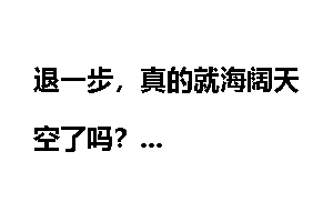 退一步，真的就海阔天空了吗？