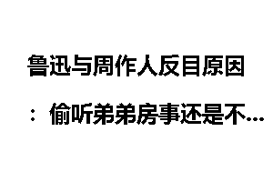 鲁迅与周作人反目原因：偷听弟弟房事还是不伦恋