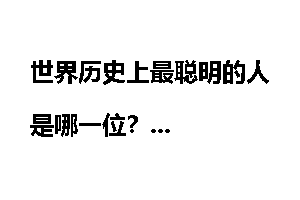 世界历史上最聪明的人是哪一位？
