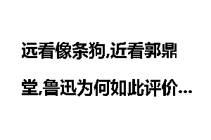 远看像条狗,近看郭鼎堂,鲁迅为何如此评价郭沫若？