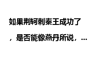 如果荆轲刺秦王成功了，是否能像燕丹所说，秦国各路将军称王，乘机打败强秦呢？