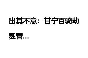 出其不意：甘宁百骑劫魏营